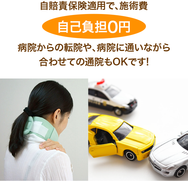 自賠責保険適用で、施術費自己負担0円　病院からの転院や、病院に通いながら合わせての通院もOKです!